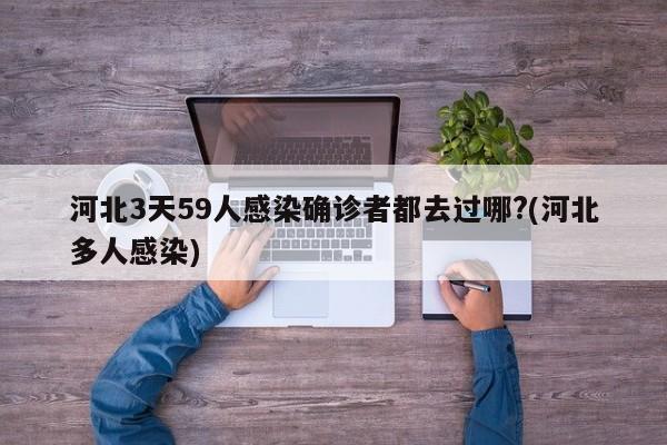 河北3天59人感染确诊者都去过哪?(河北多人感染)