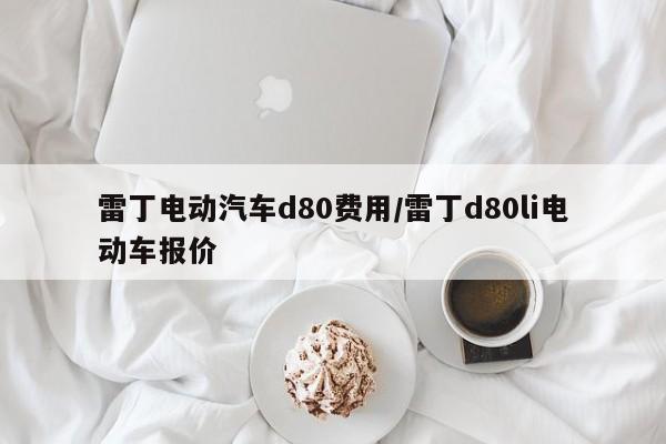 雷丁电动汽车d80费用/雷丁d80li电动车报价