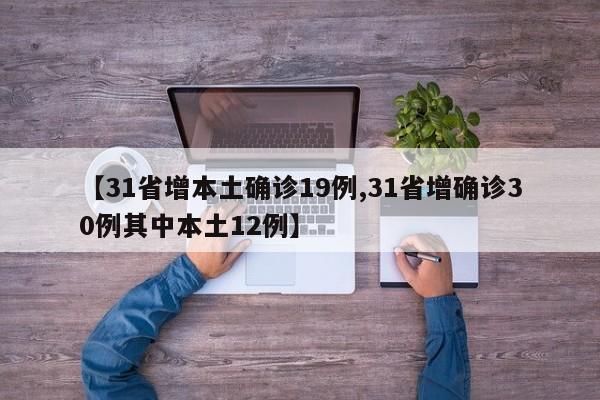 【31省增本土确诊19例,31省增确诊30例其中本土12例】