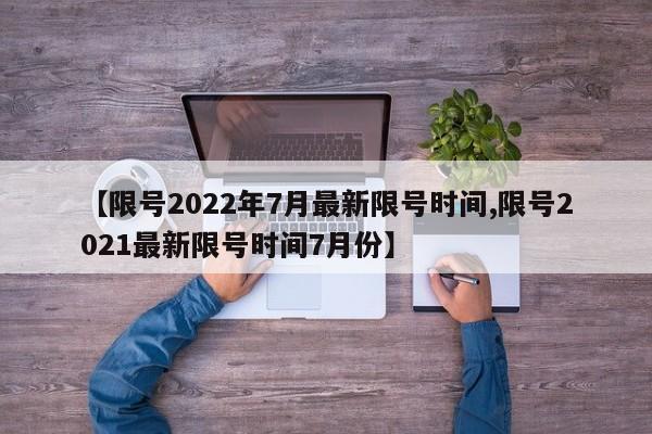 【限号2022年7月最新限号时间,限号2021最新限号时间7月份】