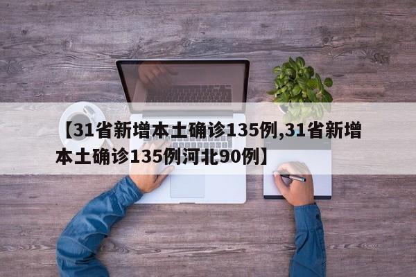 【31省新增本土确诊135例,31省新增本土确诊135例河北90例】