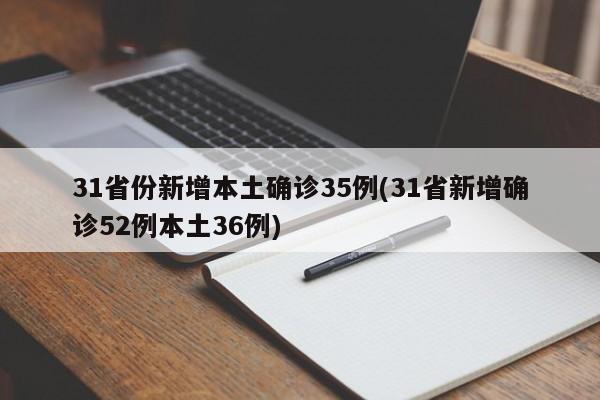 31省份新增本土确诊35例(31省新增确诊52例本土36例)