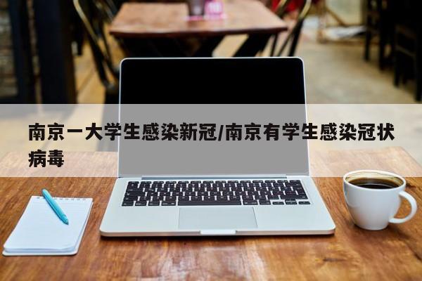 南京一大学生感染新冠/南京有学生感染冠状病毒