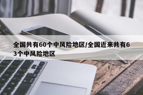 全国共有60个中风险地区/全国近来共有63个中风险地区