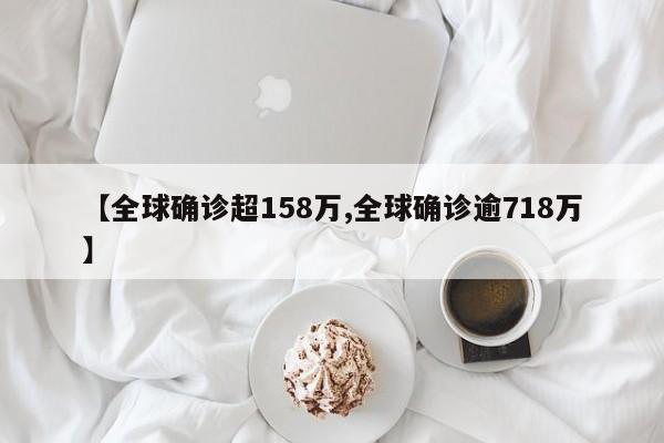【全球确诊超158万,全球确诊逾718万】