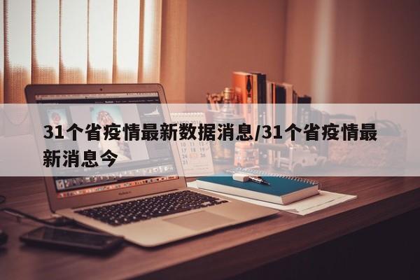 31个省疫情最新数据消息/31个省疫情最新消息今