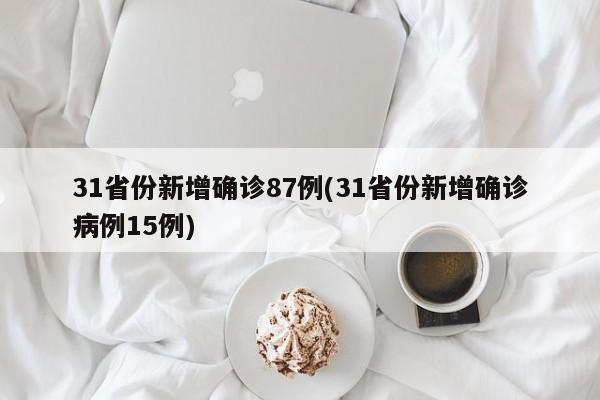 31省份新增确诊87例(31省份新增确诊病例15例)