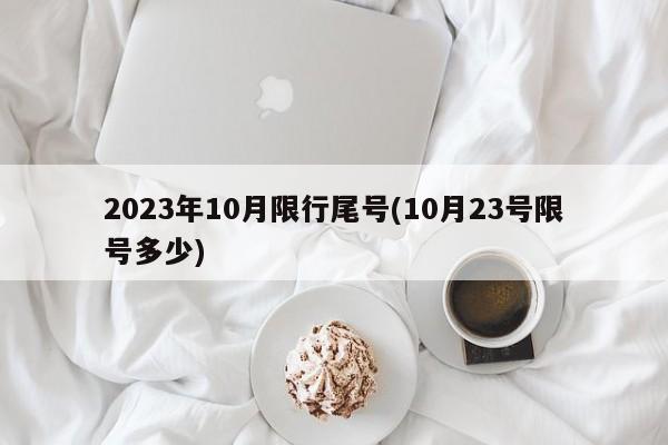 2023年10月限行尾号(10月23号限号多少)