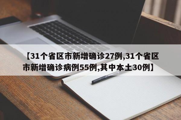 【31个省区市新增确诊27例,31个省区市新增确诊病例55例,其中本土30例】