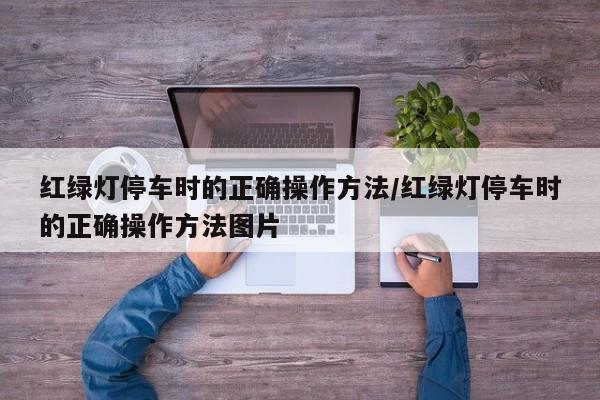 红绿灯停车时的正确操作方法/红绿灯停车时的正确操作方法图片