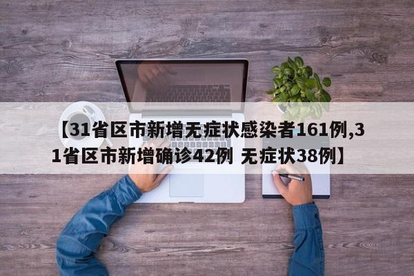 【31省区市新增无症状感染者161例,31省区市新增确诊42例 无症状38例】
