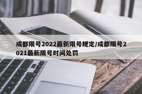 成都限号2022最新限号规定/成都限号2021最新限号时间处罚
