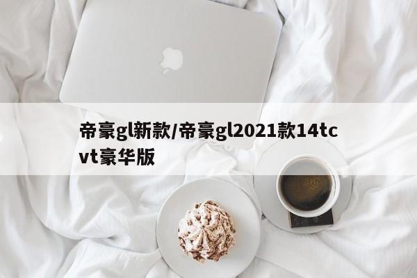 帝豪gl新款/帝豪gl2021款14tcvt豪华版