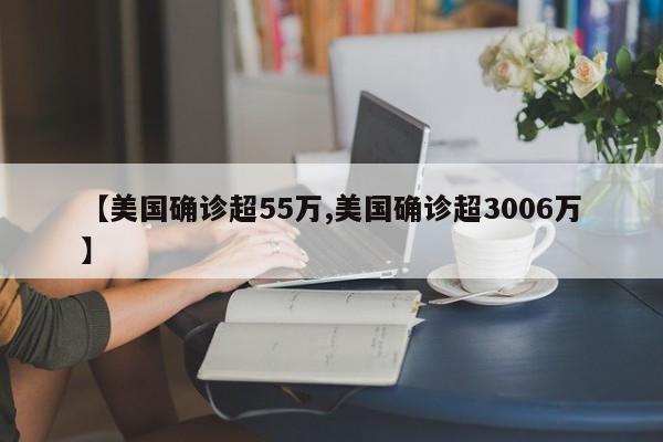 【美国确诊超55万,美国确诊超3006万】