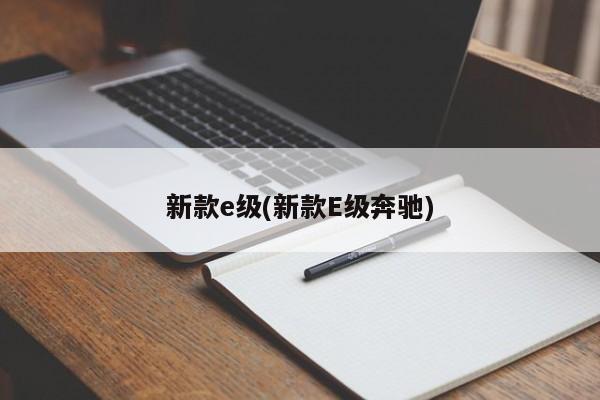 新款e级(新款E级奔驰)