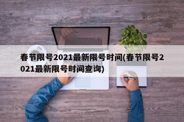春节限号2021最新限号时间(春节限号2021最新限号时间查询)