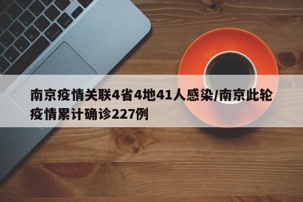 南京疫情关联4省4地41人感染/南京此轮疫情累计确诊227例