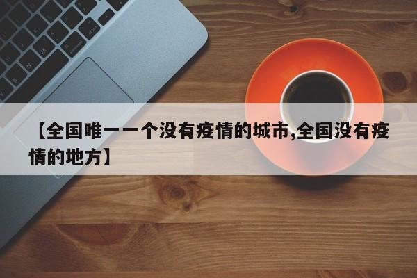 【全国唯一一个没有疫情的城市,全国没有疫情的地方】
