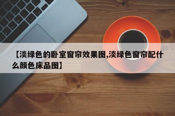 【淡绿色的卧室窗帘效果图,淡绿色窗帘配什么颜色床品图】