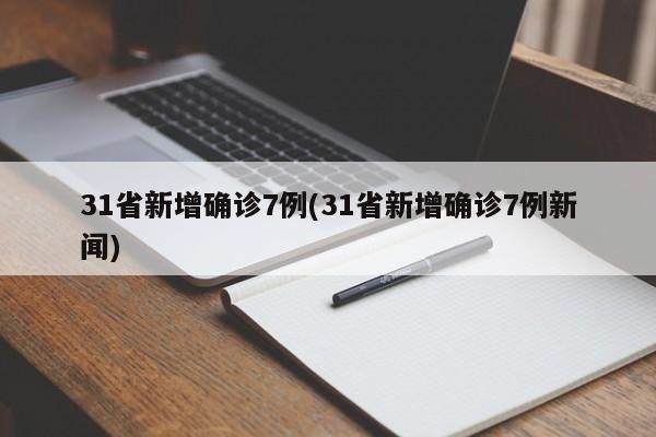 31省新增确诊7例(31省新增确诊7例新闻)