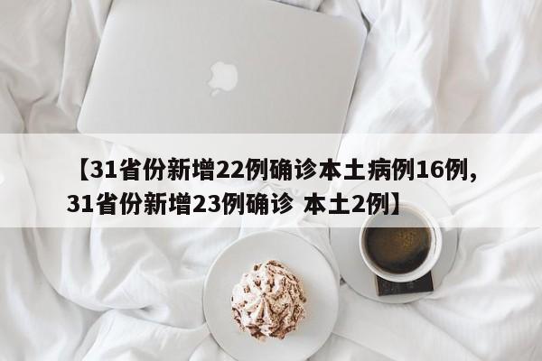 【31省份新增22例确诊本土病例16例,31省份新增23例确诊 本土2例】