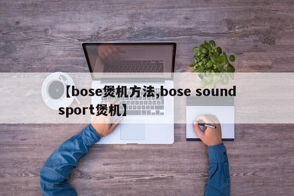 【bose煲机方法,bose soundsport煲机】