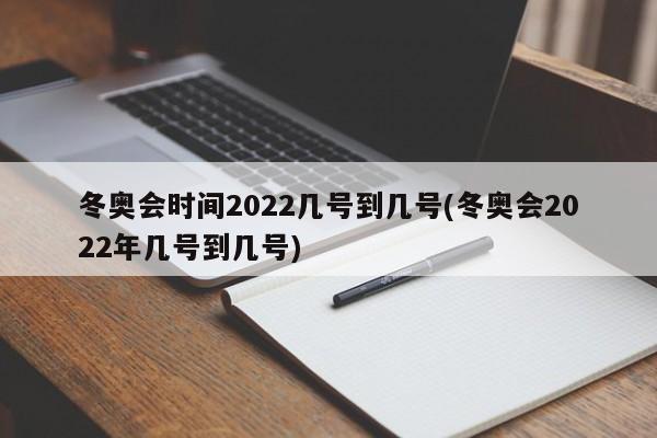 冬奥会时间2022几号到几号(冬奥会2022年几号到几号)