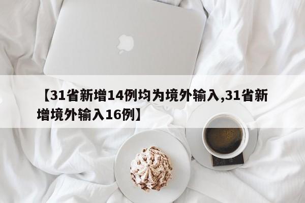【31省新增14例均为境外输入,31省新增境外输入16例】