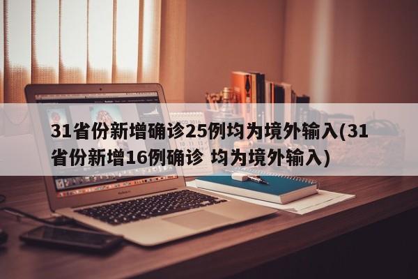 31省份新增确诊25例均为境外输入(31省份新增16例确诊 均为境外输入)