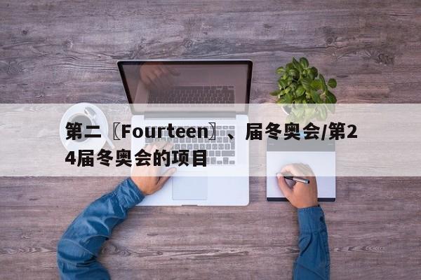 第二〖Fourteen〗、届冬奥会/第24届冬奥会的项目