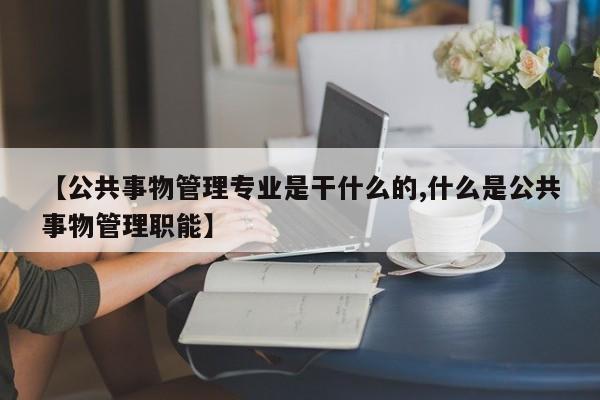 【公共事物管理专业是干什么的,什么是公共事物管理职能】