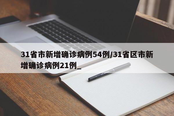31省市新增确诊病例54例/31省区市新增确诊病例21例_