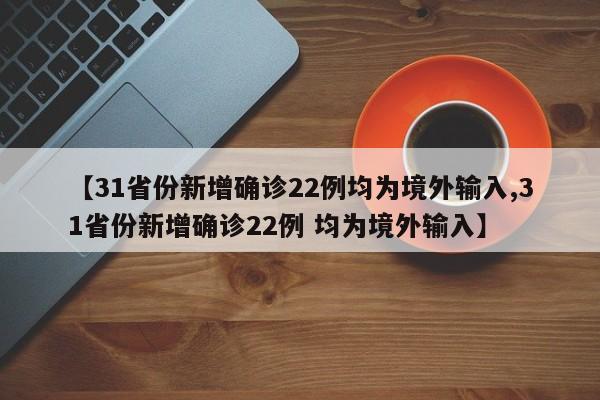 【31省份新增确诊22例均为境外输入,31省份新增确诊22例 均为境外输入】