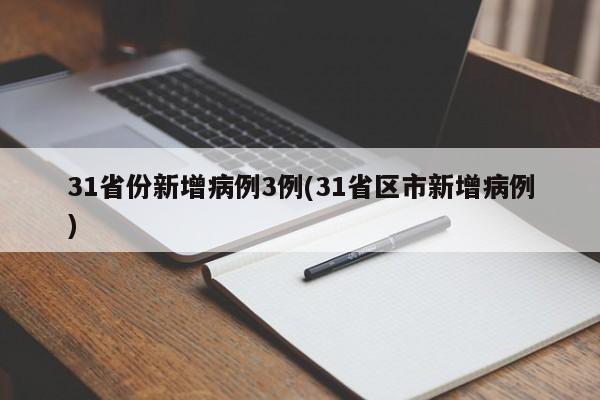 31省份新增病例3例(31省区市新增病例)