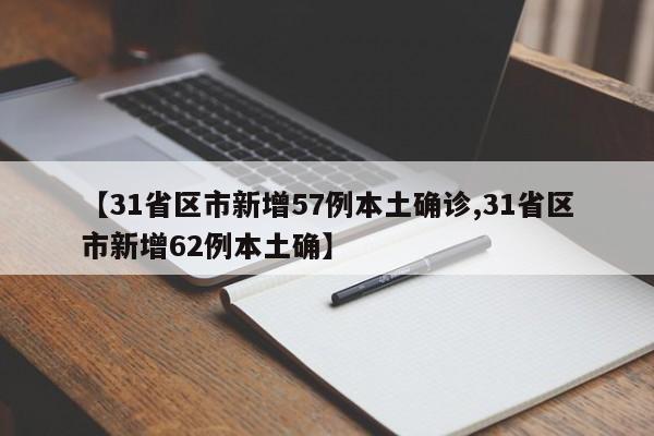 【31省区市新增57例本土确诊,31省区市新增62例本土确】