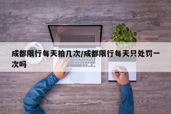 成都限行每天拍几次/成都限行每天只处罚一次吗