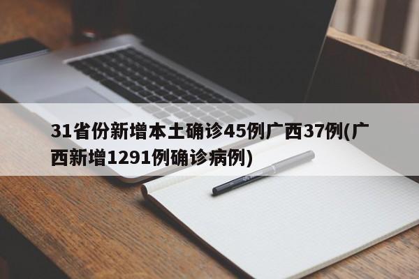 31省份新增本土确诊45例广西37例(广西新增1291例确诊病例)