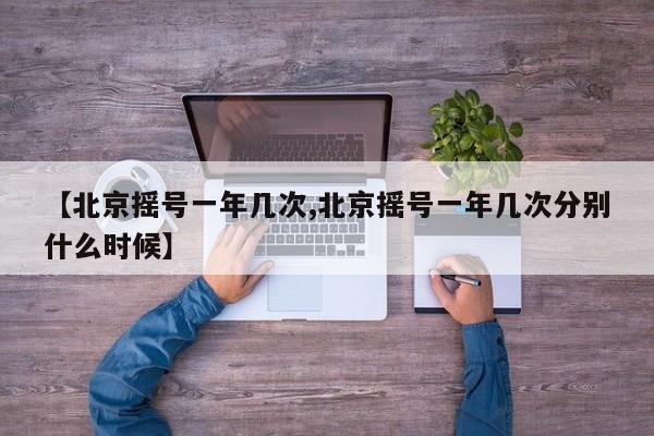 【北京摇号一年几次,北京摇号一年几次分别什么时候】