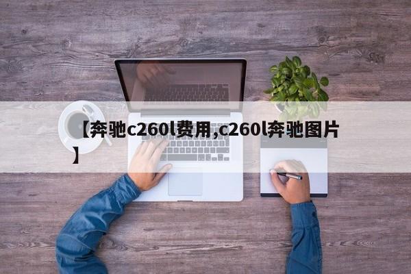 【奔驰c260l费用,c260l奔驰图片】