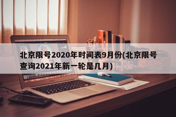 北京限号2020年时间表9月份(北京限号查询2021年新一轮是几月)