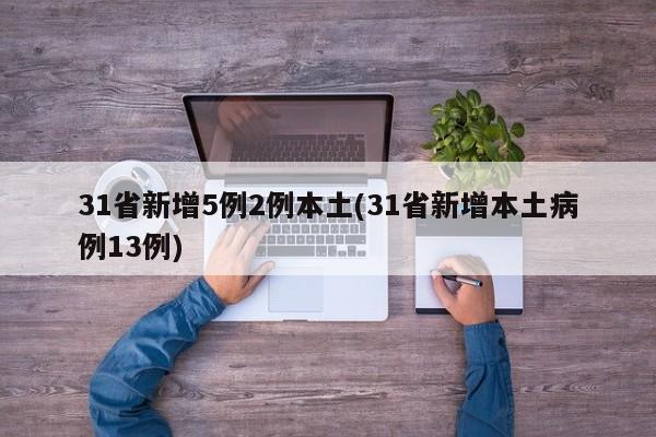 31省新增5例2例本土(31省新增本土病例13例)