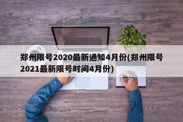 郑州限号2020最新通知4月份(郑州限号2021最新限号时间4月份)