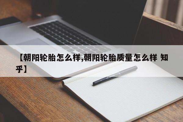 【朝阳轮胎怎么样,朝阳轮胎质量怎么样 知乎】