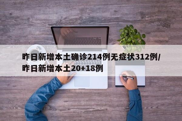 昨日新增本土确诊214例无症状312例/昨日新增本土20+18例