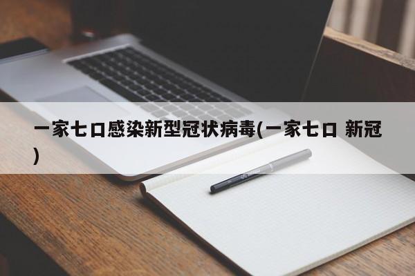 一家七口感染新型冠状病毒(一家七口 新冠)