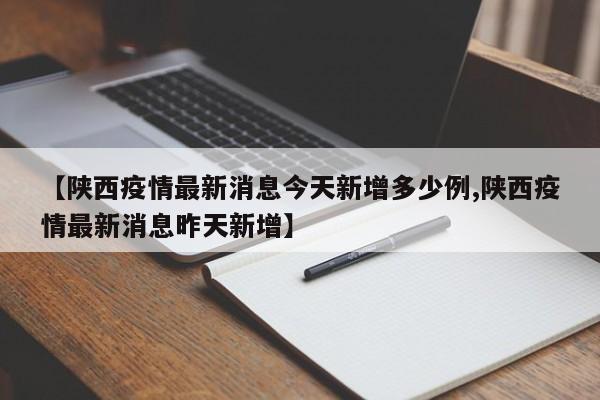 【陕西疫情最新消息今天新增多少例,陕西疫情最新消息昨天新增】