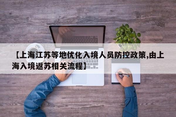 【上海江苏等地优化入境人员防控政策,由上海入境返苏相关流程】
