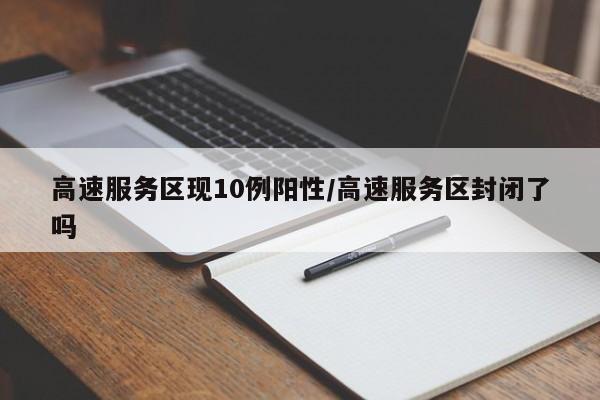 高速服务区现10例阳性/高速服务区封闭了吗