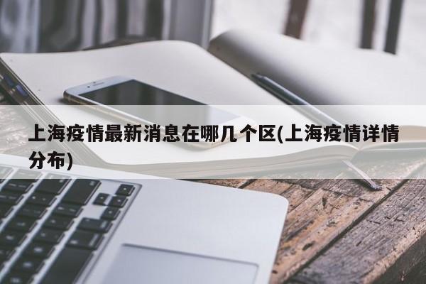 上海疫情最新消息在哪几个区(上海疫情详情分布)