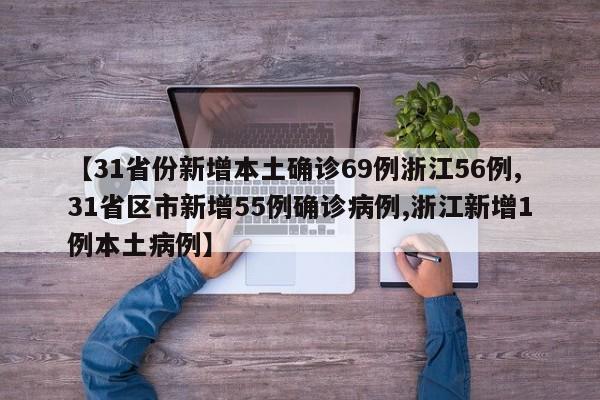 【31省份新增本土确诊69例浙江56例,31省区市新增55例确诊病例,浙江新增1例本土病例】